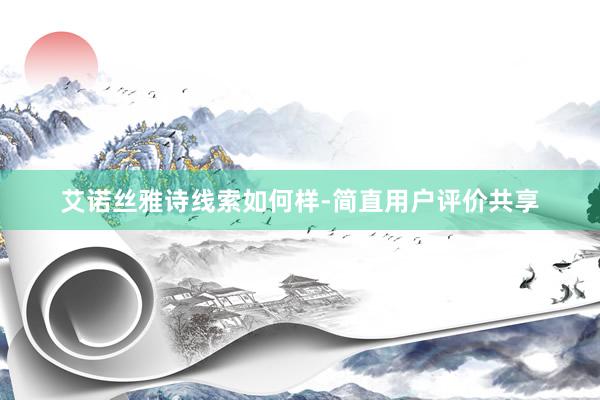 艾诺丝雅诗线索如何样-简直用户评价共享