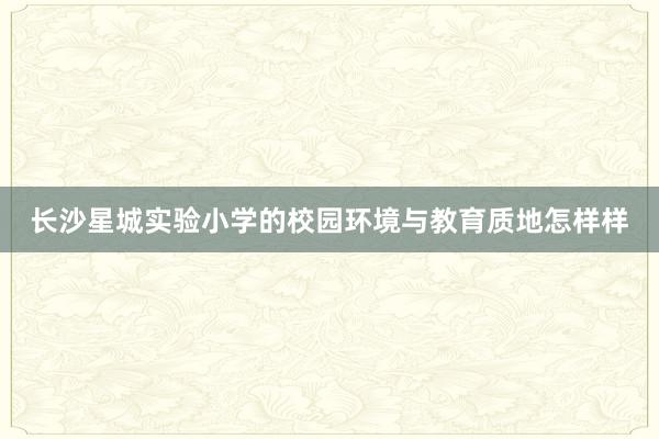 长沙星城实验小学的校园环境与教育质地怎样样