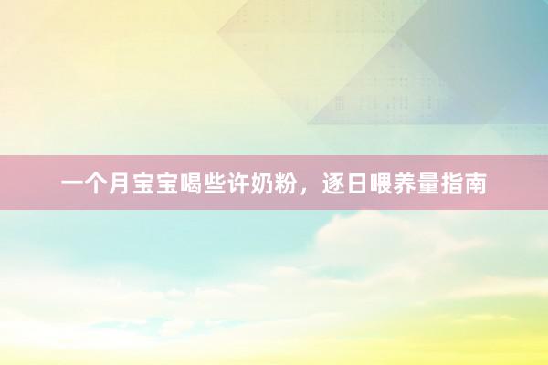 一个月宝宝喝些许奶粉，逐日喂养量指南